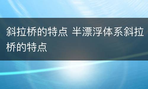 斜拉桥的特点 半漂浮体系斜拉桥的特点