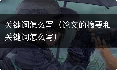 关键词怎么写（论文的摘要和关键词怎么写）