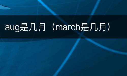 aug是几月（march是几月）