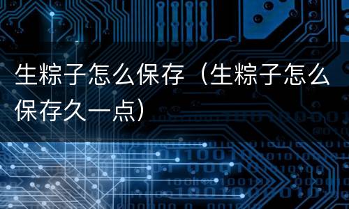 生粽子怎么保存（生粽子怎么保存久一点）