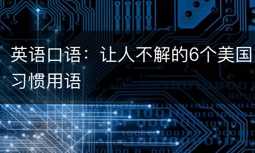 英语口语：让人不解的6个美国习惯用语