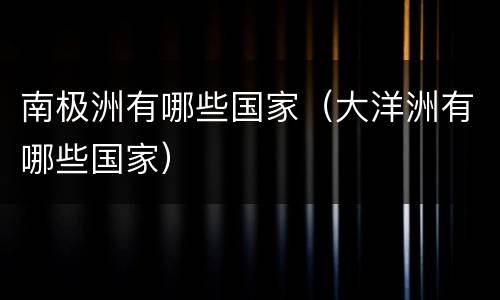 南极洲有哪些国家（大洋洲有哪些国家）