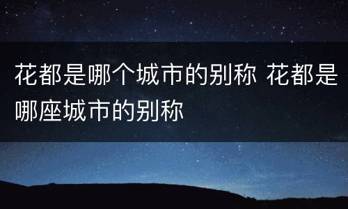 花都是哪个城市的别称 花都是哪座城市的别称