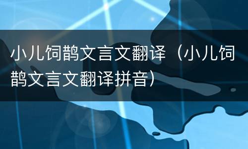 小儿饲鹊文言文翻译（小儿饲鹊文言文翻译拼音）
