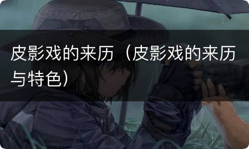 皮影戏的来历（皮影戏的来历与特色）