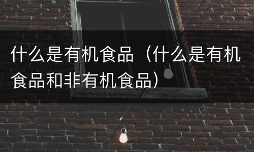 什么是有机食品（什么是有机食品和非有机食品）