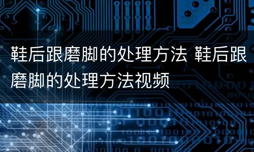 鞋后跟磨脚的处理方法 鞋后跟磨脚的处理方法视频