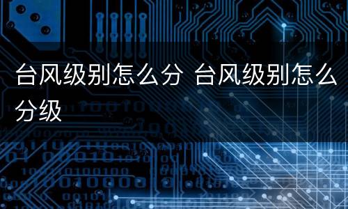 台风级别怎么分 台风级别怎么分级