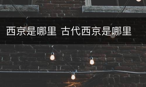 西京是哪里 古代西京是哪里