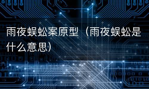 雨夜蜈蚣案原型（雨夜蜈蚣是什么意思）