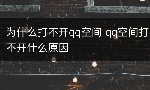为什么打不开qq空间 qq空间打不开什么原因