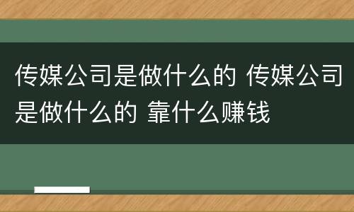 传媒公司是做什么的 传媒公司是做什么的 靠什么赚钱