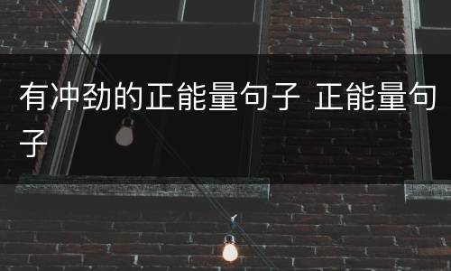 有冲劲的正能量句子 正能量句子
