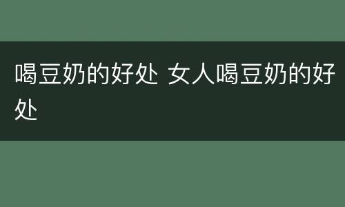 喝豆奶的好处 女人喝豆奶的好处