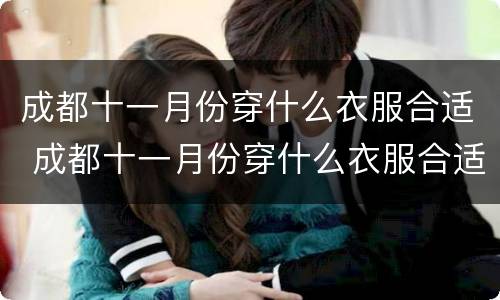 成都十一月份穿什么衣服合适 成都十一月份穿什么衣服合适新生儿