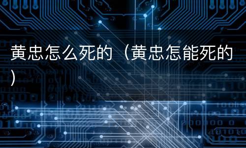黄忠怎么死的（黄忠怎能死的）