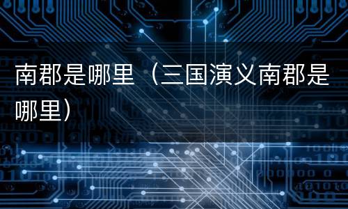 南郡是哪里（三国演义南郡是哪里）