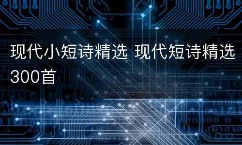 现代小短诗精选 现代短诗精选300首