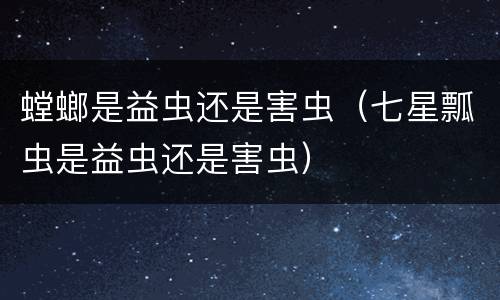 螳螂是益虫还是害虫（七星瓢虫是益虫还是害虫）