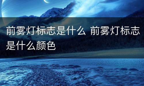 前雾灯标志是什么 前雾灯标志是什么颜色