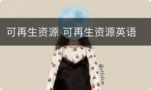 可再生资源 可再生资源英语