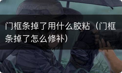 门框条掉了用什么胶粘（门框条掉了怎么修补）