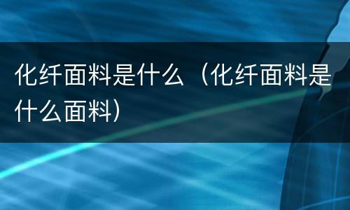 化纤面料是什么（化纤面料是什么面料）