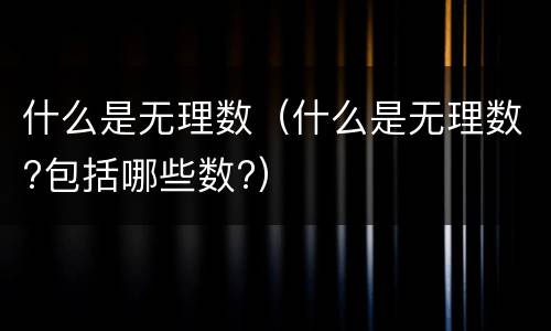 什么是无理数（什么是无理数?包括哪些数?）