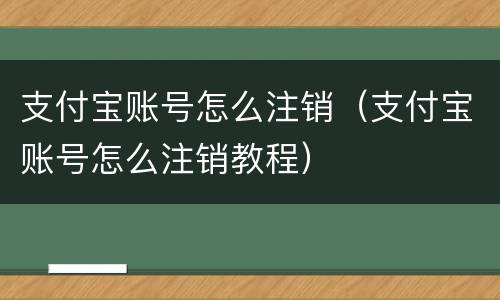 支付宝账号怎么注销（支付宝账号怎么注销教程）