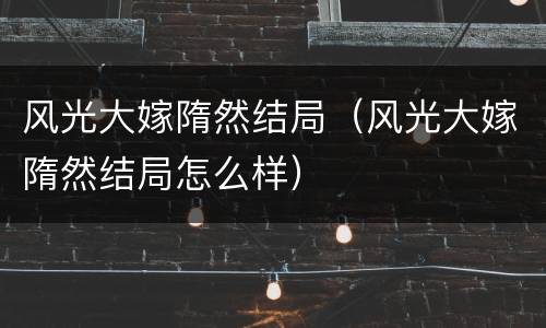 风光大嫁隋然结局（风光大嫁隋然结局怎么样）