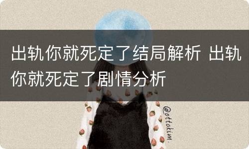 出轨你就死定了结局解析 出轨你就死定了剧情分析
