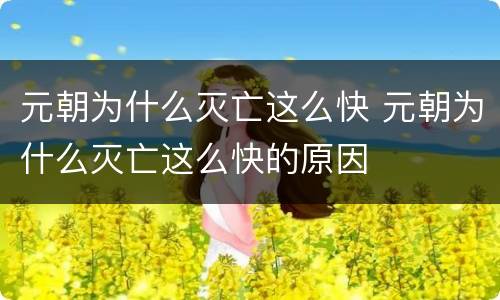 元朝为什么灭亡这么快 元朝为什么灭亡这么快的原因