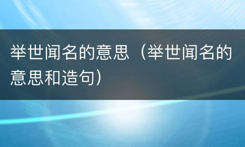 举世闻名的意思（举世闻名的意思和造句）