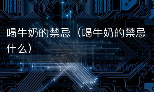 喝牛奶的禁忌（喝牛奶的禁忌什么）