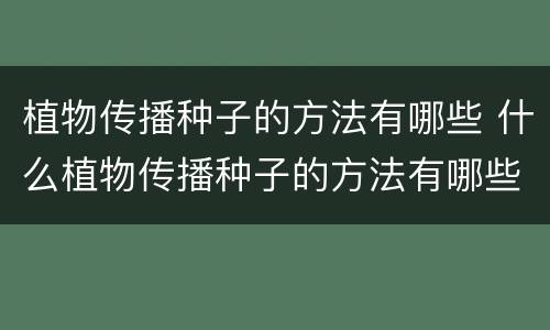 植物传播种子的方法有哪些 什么植物传播种子的方法有哪些
