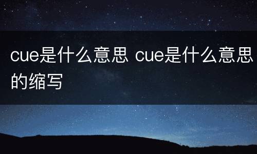 cue是什么意思 cue是什么意思的缩写