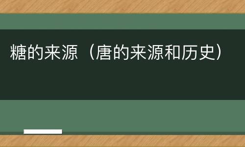糖的来源（唐的来源和历史）