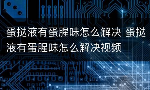 蛋挞液有蛋腥味怎么解决 蛋挞液有蛋腥味怎么解决视频