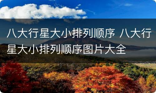 八大行星大小排列顺序 八大行星大小排列顺序图片大全