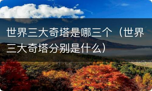 世界三大奇塔是哪三个（世界三大奇塔分别是什么）