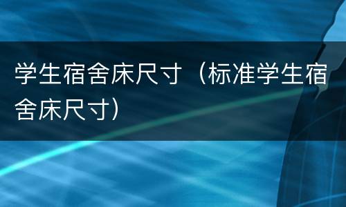 学生宿舍床尺寸（标准学生宿舍床尺寸）