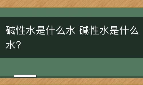 碱性水是什么水 碱性水是什么水?