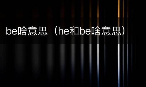 be啥意思（he和be啥意思）