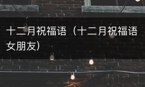 十二月祝福语（十二月祝福语女朋友）