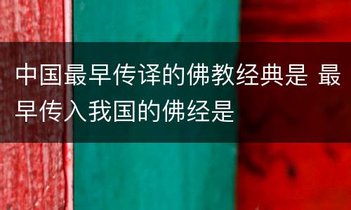 中国最早传译的佛教经典是 最早传入我国的佛经是