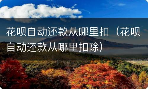 花呗自动还款从哪里扣（花呗自动还款从哪里扣除）