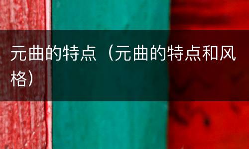 元曲的特点（元曲的特点和风格）