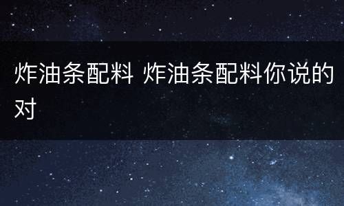 炸油条配料 炸油条配料你说的对