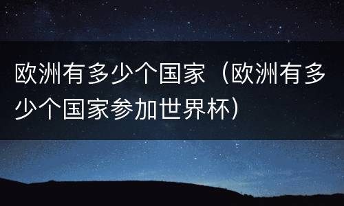 欧洲有多少个国家（欧洲有多少个国家参加世界杯）
