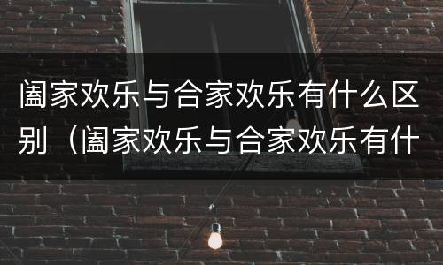 阖家欢乐与合家欢乐有什么区别（阖家欢乐与合家欢乐有什么区别 新闻）